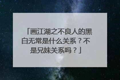 画江湖之不良人的黑白无常是什么关系？不是兄妹关系吗？