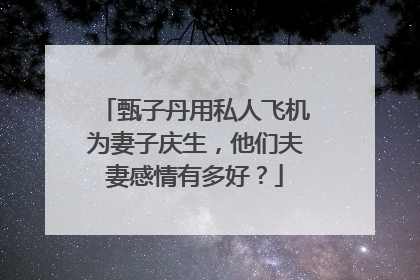 甄子丹用私人飞机为妻子庆生,他们夫妻感情有多好?