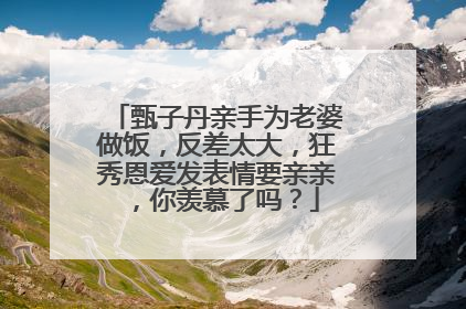 甄子丹亲手为老婆做饭，反差太大，狂秀恩爱发表情要亲亲，你羡慕了吗？