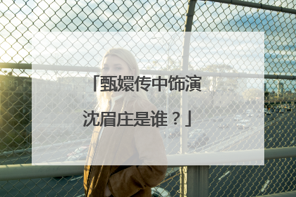 甄嬛传中饰演沈眉庄是谁？