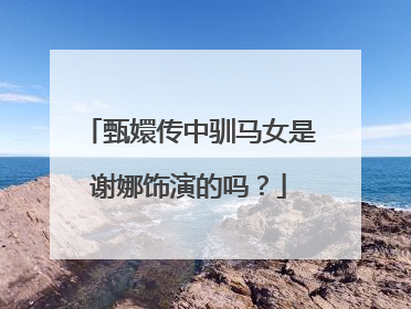 甄嬛传中驯马女是谢娜饰演的吗?