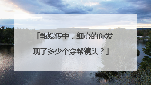 甄嬛传中，细心的你发现了多少个穿帮镜头？