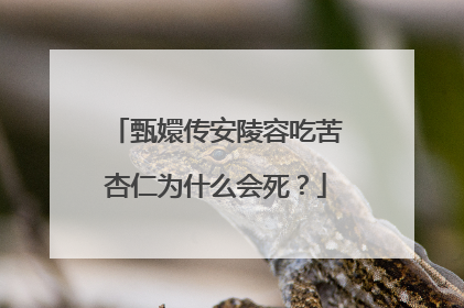 甄嬛传安陵容吃苦杏仁为什么会死？