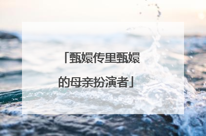 甄嬛传里甄嬛的母亲扮演者