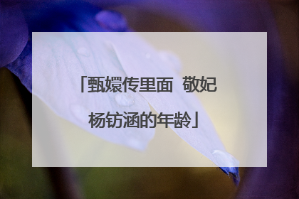 甄嬛传里面 敬妃 杨钫涵的年龄