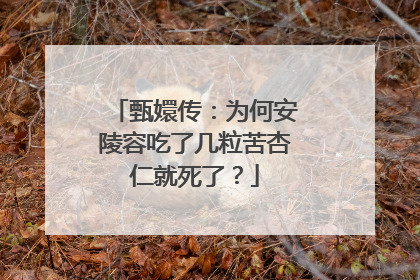 甄嬛传：为何安陵容吃了几粒苦杏仁就死了？