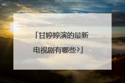 甘婷婷演的最新电视剧有哪些?