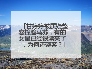 甘婷婷被质疑整容撞脸马苏,有的女星已经很漂亮了,为何还整容?