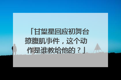 甘望星回应初舞台撩腹肌事件，这个动作是谁教给他的？