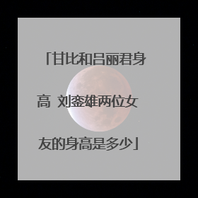 甘比和吕丽君身高 刘銮雄两位女友的身高是多少