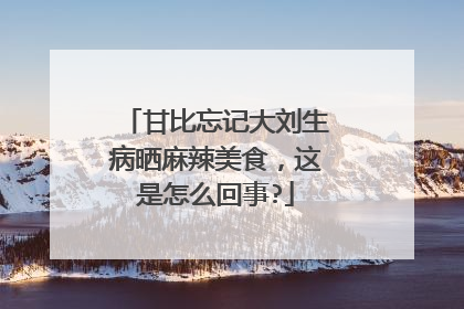 甘比忘记大刘生病晒麻辣美食,这是怎么回事?