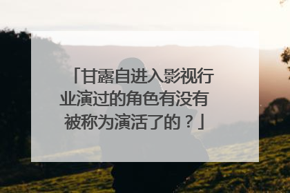 甘露自进入影视行业演过的角色有没有被称为演活了的？