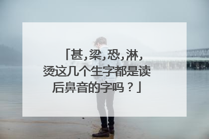 甚,梁,恐,淋,烫这几个生字都是读后鼻音的字吗？