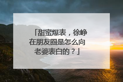 甜蜜爆表,徐峥在朋友圈是怎么向老婆表白的?