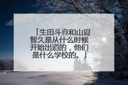 生田斗真和山夏智久是从什么时候开始出道的，他们是什么学校的。