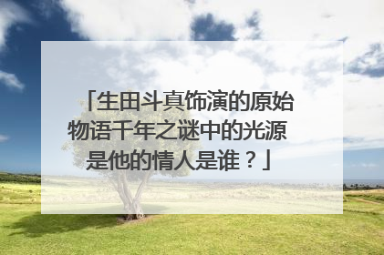 生田斗真饰演的原始物语千年之谜中的光源是他的情人是谁?