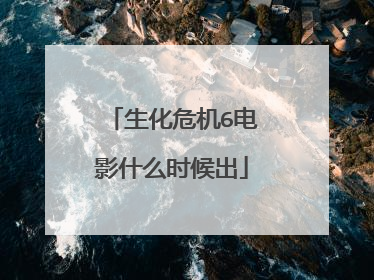 生化危机6电影什么时候出