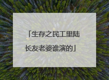 生存之民工里陆长友老婆谁演的