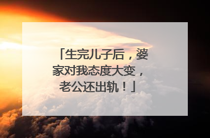 生完儿子后,婆家对我态度大变,老公还出轨!