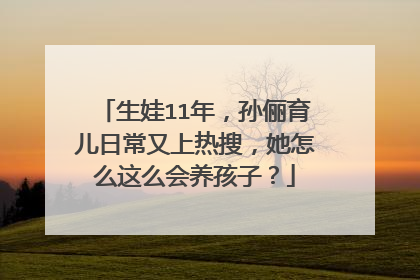 生娃11年,孙俪育儿日常又上热搜,她怎么这么会养孩子?