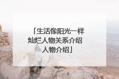 生活像阳光一样灿烂人物关系介绍 人物介绍