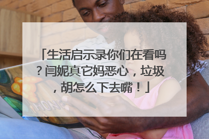 生活启示录你们在看吗？闫妮真它妈恶心，垃圾，胡怎么下去嘴！