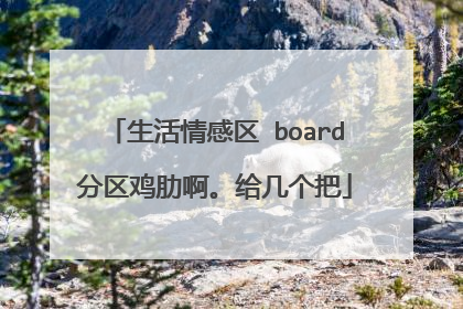 生活情感区 board分区鸡肋啊。给几个把