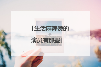 生活麻辣烫的演员有那些