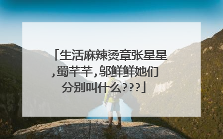 生活麻辣烫章张星星,蜀芊芊,邬鲜鲜她们分别叫什么???