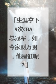 生涯拿下9次CBA总冠军,如今家财万贯,他是谁呢?