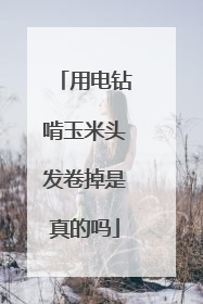 用电钻啃玉米头发卷掉是真的吗