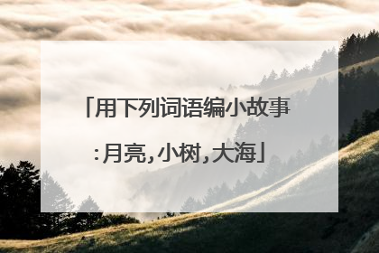 用下列词语编小故事:月亮,小树,大海