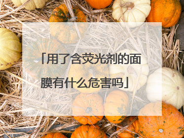 用了含荧光剂的面膜有什么危害吗