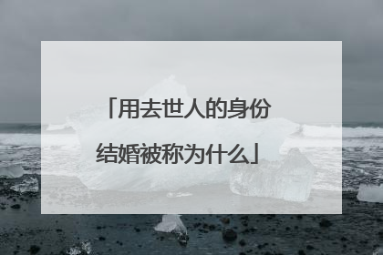 用去世人的身份结婚被称为什么