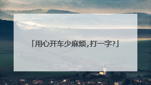 用心开车少麻烦,打一字?