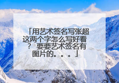 用艺术签名写张超这两个字怎么写好看？ 要要艺术签名有图片的。。。