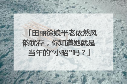 田丽徐娘半老依然风韵犹存，你知道她就是当年的“小昭”吗？