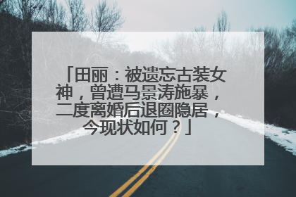 田丽:被遗忘古装女神,曾遭马景涛施暴,二度离婚后退圈隐居,今现状如何?