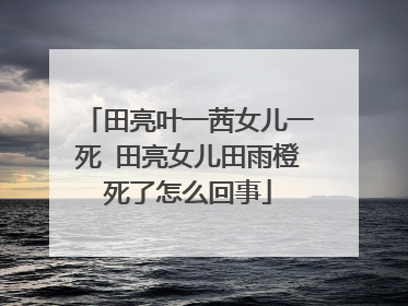 田亮叶一茜女儿一死 田亮女儿田雨橙死了怎么回事