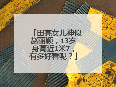 田亮女儿神似赵丽颖，13岁身高近1米7，有多好看呢？