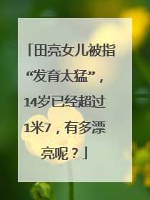 田亮女儿被指“发育太猛”，14岁已经超过1米7，有多漂亮呢？