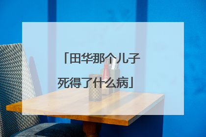 田华那个儿子死得了什么病