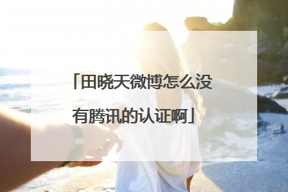田晓天微博怎么没有腾讯的认证啊