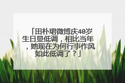 田朴珺微博庆40岁生日显低调,相比当年,她现在为何行事作风如此低调了?