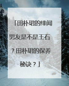 田朴珺的绯闻男友是不是王石？田朴珺的保养秘诀？