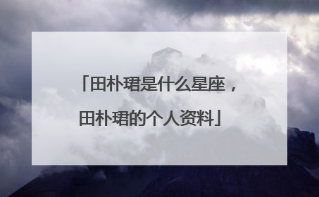 田朴珺是什么星座，田朴珺的个人资料