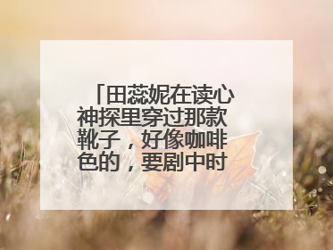 田蕊妮在读心神探里穿过那款靴子，好像咖啡色的，要剧中时穿那靴的图片