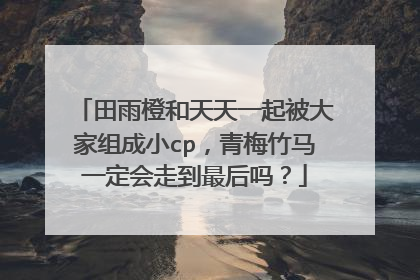 田雨橙和天天一起被大家组成小cp，青梅竹马一定会走到最后吗？