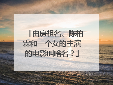 由房祖名、陈柏霖和一个女的主演的电影叫啥名？