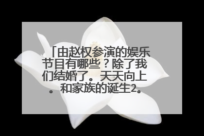 由赵权参演的娱乐节目有哪些？除了我们结婚了。天天向上。和家族的诞生2。。。谢谢各位